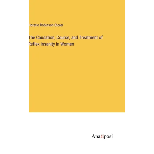 The Causation, Course, and Treatment of Reflex Insanity in Women - Hardcover