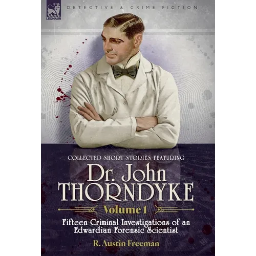 Collected Short Stories Featuring Doctor John Thorndyke Volume 1: Fifteen Criminal Investigations of an Edwardian Forensic Scientist - Hardcover