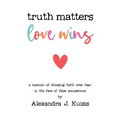 Truth Matters, Love Wins: A Memoir of Choosing Faith over Fear in the Face of False Accusations - Paperback