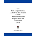 The State Corporation As A Party In The Federal Courts: Address Before The Virginia State Bar Association (1904) - Paperback