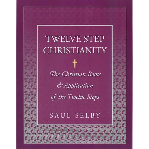 Twelve Step Christianity: The Christian Roots & Application of the Twelve Steps - Paperback