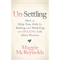 Un-Settling: How to Help Your Kids by Making and Modeling an Amazing Life After Divorce - Paperback