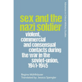Sex and the Nazi Soldier: Violent, Commercial and Consensual Encounters During the War in the Soviet Union, 1941-45 - Paperback