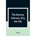 The Nursery, February 1873, Vol. XIII. - Paperback