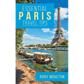 Essential Paris Travel Tips: Secrets, Advice & Insight for a Perfect Paris Vacation - Paperback