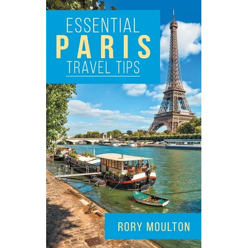 Essential Paris Travel Tips: Secrets, Advice & Insight for a Perfect Paris Vacation - Paperback