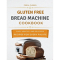 Gluten Free Bread Machine Cookbook: The Beginner's Guide to Easy, Healthy, and Delicious Gluten-free Bread Machine Recipes for Every Palate - Paperback