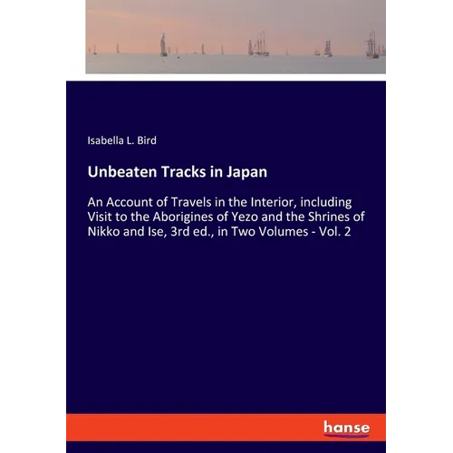 Unbeaten Tracks in Japan: An Account of Travels in the Interior, including Visit to the Aborigines of Yezo and the Shrines of Nikko and Ise, 3rd ed., - Paperback