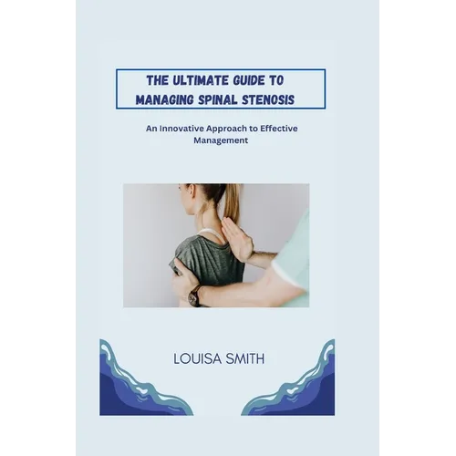 The Ultimate Guide to Managing Spinal Stenosis: An Innovative Approach to Effective Management - Paperback