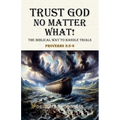 Trust God No Matter What! The Biblical Way To Handle Trials Proverbs 3: 5-6 - Paperback