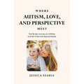 Where Autism, Love, and Perspective Meet: The Tender Journey of a Mother and Her Child with Special Needs - Paperback
