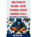 How to Master Welding - Refine Technique, Operate Equipment Safely, and Complete DIY Projects: The Ultimate Guide to Welding Techniques, Safety Practi - Paperback