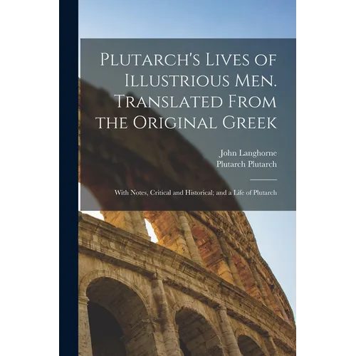 Plutarch's Lives of Illustrious men. Translated From the Original Greek: With Notes, Critical and Historical; and a Life of Plutarch - Paperback