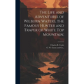 The Life and Adventures of Wilburn Waters, the Famous Hunter and Traper of White Top Mountain; - Hardcover