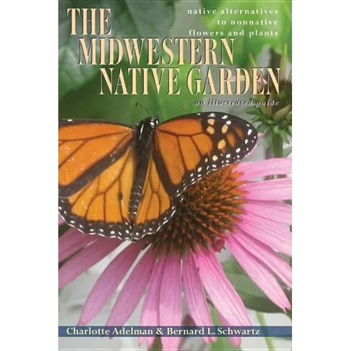 The Midwestern Native Garden: Native Alternatives to Nonnative Flowers and Plants - Paperback