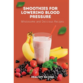 Smoothies for Lowering Blood Pressure: Wholesome and Delicious Recipes - Paperback