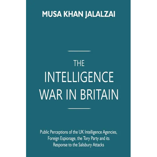 The Intelligence War in Britain: Public Perceptions of the UK Intelligence Agencies, Foreign Espionage, the Tory Party and its Response to the Salisbu - Paperback