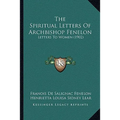 The Spiritual Letters Of Archbishop Fenelon: Letters To Women (1902) - Paperback