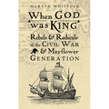 When God Was King: Rebels & Radicals of the Civil War & Mayflower Generation - Hardcover