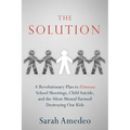 The Solution: A Revolutionary Plan to Eliminate School Shootings, Child Suicide and the Silent Mental Turmoil Destroying Our Kids - Paperback