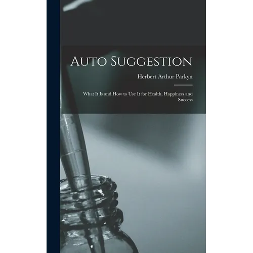 Auto Suggestion: What It Is and How to Use It for Health, Happiness and Success - Hardcover