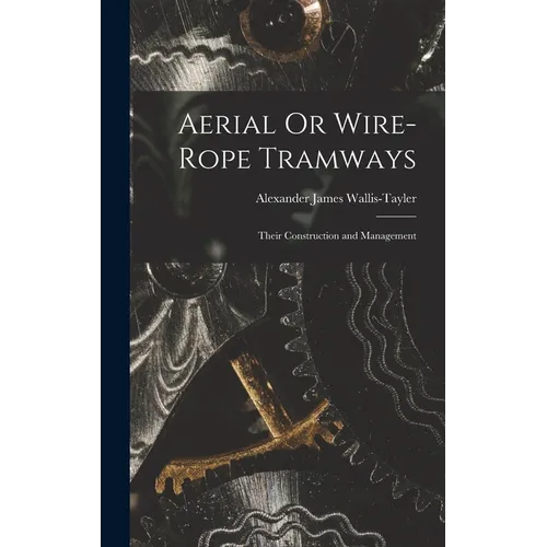 Aerial Or Wire-Rope Tramways: Their Construction and Management - Hardcover