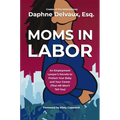 Moms in Labor: An Employment Lawyer's Secrets to Protect Your Baby and Your Career (That HR Won't Tell You) - Hardcover