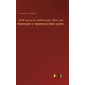 A Brief Inquiry into the Principles, Effect, and Present State of the American Patent System - Hardcover