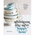 Afternoon Tea Is the New Happy Hour: More Than 75 Recipes for Tea, Small Plates, Sweets and More - The Perfect Cozy Gift for Tea Lovers - Hardcover