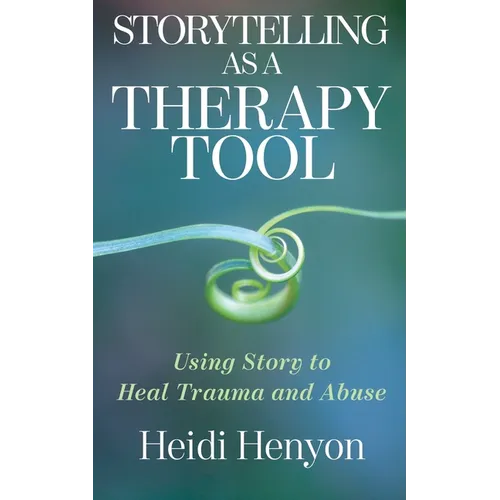 Storytelling as a Therapy Tool: Using Story to Heal Trauma and Abuse - Paperback