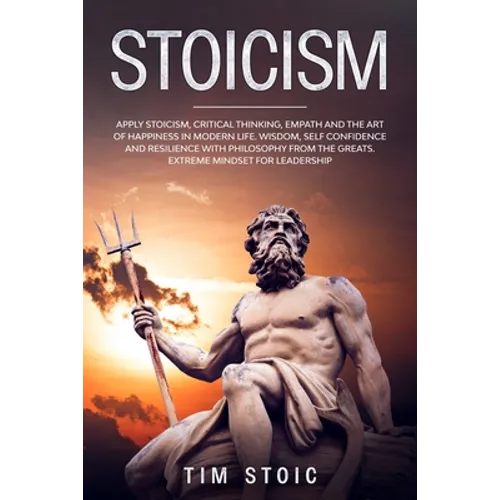 Stoicism: Apply Stoicism, Critical Thinking, Empath and The Art of Happiness in Modern Life. Wisdom, Self Confidence and Resilie - Paperback
