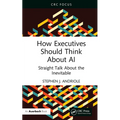 How Executives Should Think About AI: Straight Talk About the Inevitable - Paperback