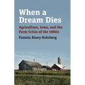 When a Dream Dies: Agriculture, Iowa, and the Farm Crisis of the 1980s - Hardcover