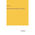 A New Manual of the Elements of Astronomy - Hardcover