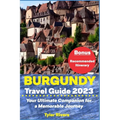 Burgundy Travel Guide 2023: Your Ultimate Companion for a Memorable Journey - Paperback