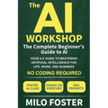 The AI Workshop: The Complete Beginner's Guide to AI: Your A-Z Guide to Mastering Artificial Intelligence for Life, Work, and Business-No Coding Requi - Paperback
