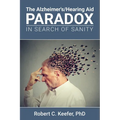 The Alzheimer's/Hearing Aid Paradox: In Search of Sanity - Paperback