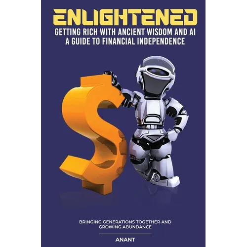 Enlightened Getting Rich With Ancient Wisdom And AI, A Guide To Financial Independence: Bringing Generations Together And Growing Abundance - Paperback