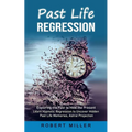 Past Life Regression: Exploring the Past to Heal the Present (Learn Hypnotic Regression to Uncover Hidden Past Life Memories, Astral Projection) - Paperback