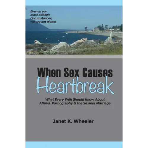 When Sex Causes Heartbreak: What Every Wife Should Know About Affairs, Pornography & the Sexless Marriage - Paperback