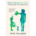 The Courage to Heal: Trauma and the Inner Child: Heal Yourself with Mindful Intention, Self-Reflection and Love - Paperback