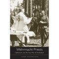 Wehrmacht Priests: Catholicism and the Nazi War of Annihilation - Hardcover
