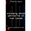 Finding Data Patterns in the Noise: A Data Scientist's Tale - Hardcover