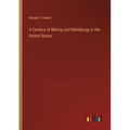 A Century of Mining and Metallurgy in the United States - Paperback