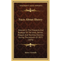 Facts About Sherry: Gleaned In The Vineyards And Bodegas Of The Jerez, Seville, Moguer, And Montilla Districts During The Autumn Of 1875 (1876) - Hardcover
