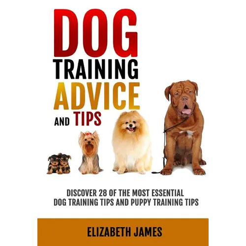 Dog Training Advice and Tips: Discover 28 of the Most Essential Dog Training Tips and Puppy Training Tips - Learn Dog Obedience Training commands an - Paperback