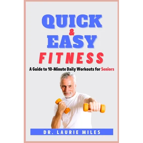 Quick and Easy Fitness: A Guide to 10-Minute Daily Workouts for Seniors - Paperback