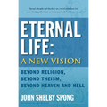 Eternal Life: A New Vision: Beyond Religion, Beyond Theism, Beyond Heaven and Hell - Paperback