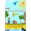 Cricut Design Space: Your Specific Guide On Cricut Design Space, To Know At The Best How It Works And Transform Your Project Ideas From Thoughts To Re - Paperback