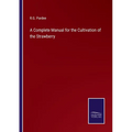 A Complete Manual for the Cultivation of the Strawberry - Paperback